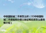 中鐵國際城二手房怎么樣（??中鐵國際城二手房如何辦理土地證呢應(yīng)該怎么查詢呢介紹）