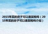 2015年買的房子可以退契稅嗎（2015年買的房子可以退契稅嗎介紹）