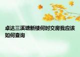卓達(dá)三溪塘新樓何時(shí)交房我應(yīng)該如何查詢(xún)