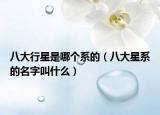 八大行星是哪個系的（八大星系的名字叫什么）
