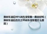 換剎車(chē)油后95%剎車(chē)變軟跑一跑會(huì)好嗎（換剎車(chē)油后百分之95剎車(chē)變軟是什么原因）