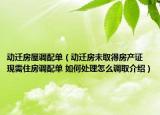 動遷房屋調(diào)配單（動遷房未取得房產(chǎn)證 現(xiàn)需住房調(diào)配單 如何處理怎么調(diào)取介紹）