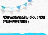 輪胎輕微鼓包還能開多久（輪胎輕微鼓包還能用嗎）