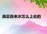 高層自來水怎么上去的