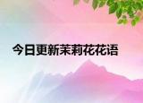 今日更新茉莉花花語(yǔ)