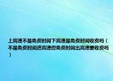 上高速不是免費時間下高速是免費時間收費嗎（不是免費時間進高速但免費時間出高速要收費嗎）