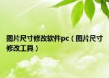 圖片尺寸修改軟件pc（圖片尺寸修改工具）