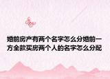 婚前房產有兩個名字怎么分婚前一方全款買房兩個人的名字怎么分配
