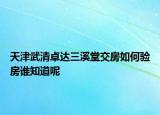 天津武清卓達(dá)三溪堂交房如何驗(yàn)房誰(shuí)知道呢