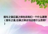 前車之鑒后事之師告訴我們一個(gè)什么道理（前車之鑒,后事之師這句話是什么意思?）