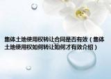 集體土地使用權(quán)轉(zhuǎn)讓合同是否有效（集體土地使用權(quán)如何轉(zhuǎn)讓如何才有效介紹）