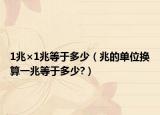 1兆×1兆等于多少（兆的單位換算一兆等于多少?）