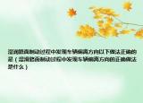 濕潤路面制動過程中發(fā)現(xiàn)車輛偏離方向以下做法正確的是（濕滑路面制動過程中發(fā)現(xiàn)車輛偏離方向的正確做法是什么）
