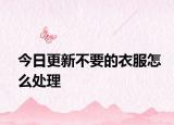 今日更新不要的衣服怎么處理