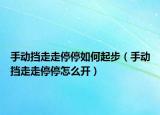 手動(dòng)擋走走停停如何起步（手動(dòng)擋走走停停怎么開）