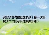 買房子首付最低交多少（第一次買房子****低可以付多少介紹）