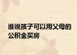 誰說孩子可以用父母的公積金買房