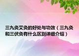 三九灸艾灸的好處與功效（三九灸和三伏灸有什么區(qū)別詳細介紹）