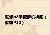 聯(lián)想p8平板拆機(jī)視頻（聯(lián)想P82）