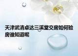 天津武清卓達三溪堂交房如何驗房誰知道呢