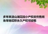多年來淀山湖花園小產(chǎn)權(quán)房兜售閑魚等地謊稱永久產(chǎn)權(quán)可續(xù)租