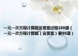 一元一次方程計(jì)算題及答案過程100道（一元一次方程計(jì)算題（含答案）要90道）