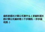 扇形的弧長計算公式是什么（求扇形弧長的計算公式最好是三個步驟的,一步步簡化的.）
