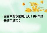 回春草泡水能喝幾天（黑c車牌是哪個(gè)城市）