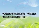 氣郁血瘀體質(zhì)怎么改善（氣郁血瘀體質(zhì)怎么調(diào)理詳細(xì)介紹）