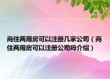 商住兩用房可以注冊幾家公司（商住兩用房可以注冊公司嗎介紹）