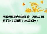 陰陽師鳳凰火御魂推薦（鳳凰火 網(wǎng)易手游《陰陽師》SR級式神）