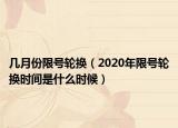 幾月份限號輪換（2020年限號輪換時間是什么時候）