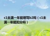c1未滿一年能增駕b2嗎（c1未滿一年能扣分嗎）