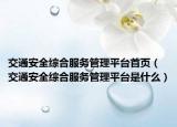 交通安全綜合服務(wù)管理平臺首頁（交通安全綜合服務(wù)管理平臺是什么）