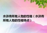 水滸傳所有人物的性格（水滸傳所有人物的性格特點(diǎn)）