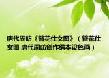 唐代周昉《簪花仕女圖》（簪花仕女圖 唐代周昉創(chuàng)作絹本設(shè)色畫）