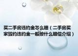 買(mǎi)二手房違約金怎么賠（二手房買(mǎi)家毀約違約金一般按什么賠償介紹）