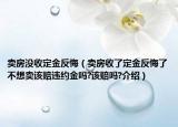 賣房沒收定金反悔（賣房收了定金反悔了不想賣該賠違約金嗎?該賠嗎?介紹）