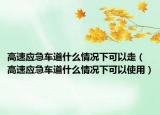 高速應(yīng)急車道什么情況下可以走（高速應(yīng)急車道什么情況下可以使用）
