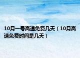 10月一號高速免費幾天（10月高速免費時間是幾天）