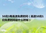 10月1號高速免費時間（高速10月1日免費時間是什么時候）