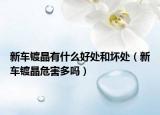 新車(chē)鍍晶有什么好處和壞處（新車(chē)鍍晶危害多嗎）