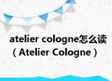 atelier cologne怎么讀（Atelier Cologne）