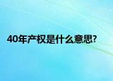 40年產(chǎn)權(quán)是什么意思?