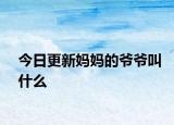 今日更新媽媽的爺爺叫什么