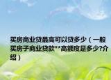 買房商業(yè)貸最高可以貸多少（一般買房子商業(yè)貸款**高額度是多少?介紹）
