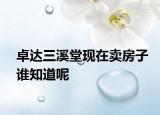 卓達(dá)三溪堂現(xiàn)在賣房子誰知道呢