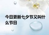 今日更新七夕節(jié)又叫什么節(jié)日