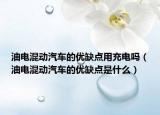 油電混動(dòng)汽車的優(yōu)缺點(diǎn)用充電嗎（油電混動(dòng)汽車的優(yōu)缺點(diǎn)是什么）