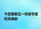 今日更新五一勞動節(jié)是紀(jì)念誰的